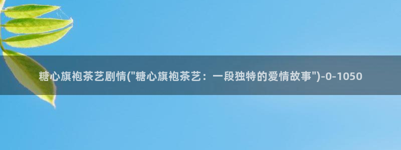 糖心lovg入口：糖心旗袍茶艺剧情(\