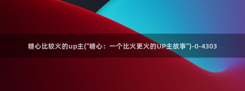 糖心八：糖心比较火的up主(\